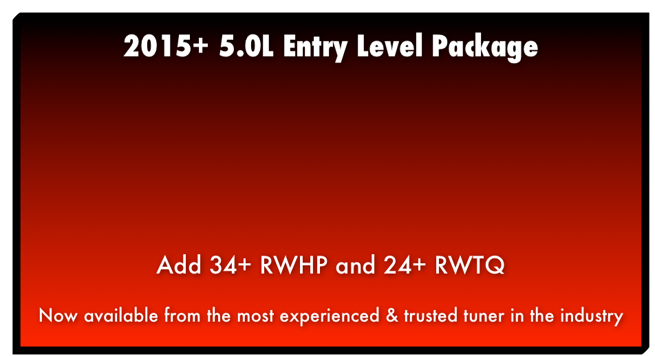 2015+ 5.0L Entry Level Package Add 34+ RWHP and 24+ RWTQ Now available from the most experienced & trusted tuner in the industry