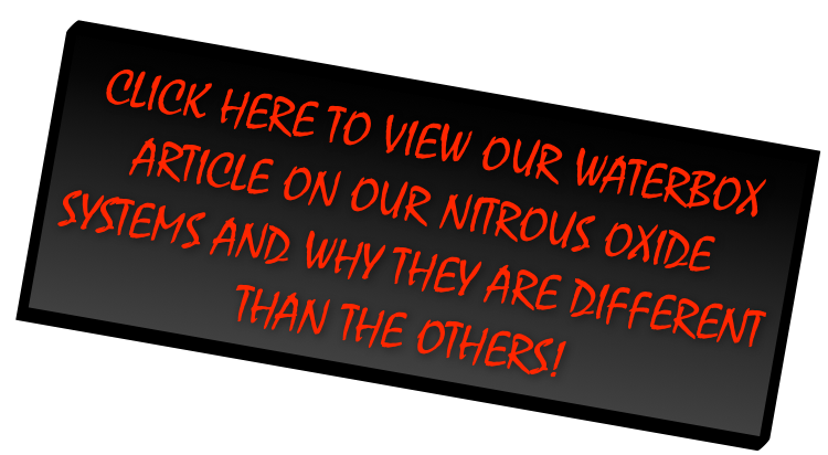 Click Here to View Our WaterBox Article on Our Nitrous Oxide Systems and why they are different than the others!