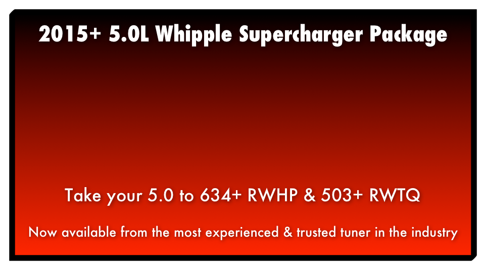 2015+ 5.0L Whipple Supercharger Package Take your 5.0 to 634+ RWHP & 503+ RWTQ Now available from the most experienced & trusted tuner in the industry