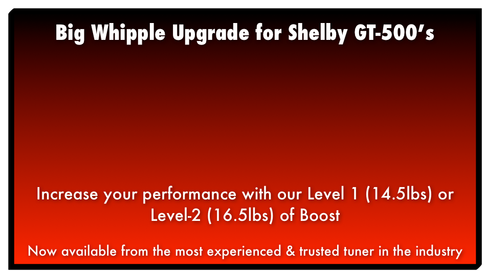 Really Big Whipple Upgrade for Shelby GT-500 750+ RWHP with 22psi on 93 octane Now available from the most experienced & trusted tuner in the industry